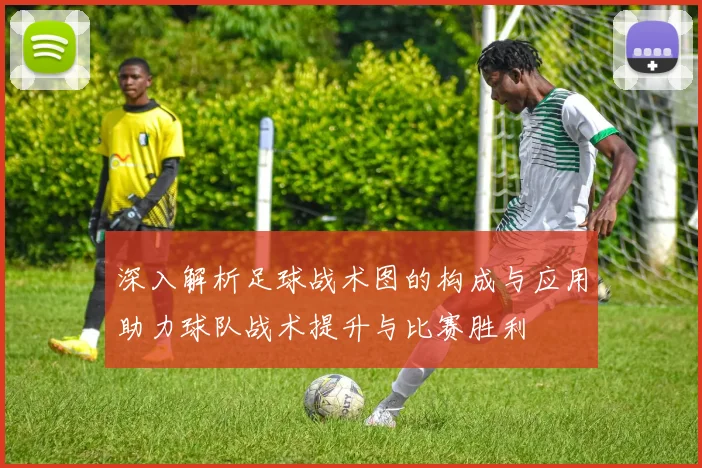 深入解析足球战术图的构成与应用助力球队战术提升与比赛胜利