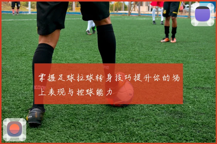 掌握足球拉球转身技巧提升你的场上表现与控球能力