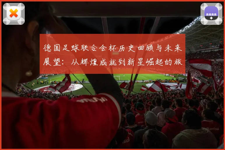 德国足球联合会杯历史回顾与未来展望：从辉煌成就到新星崛起的旅程