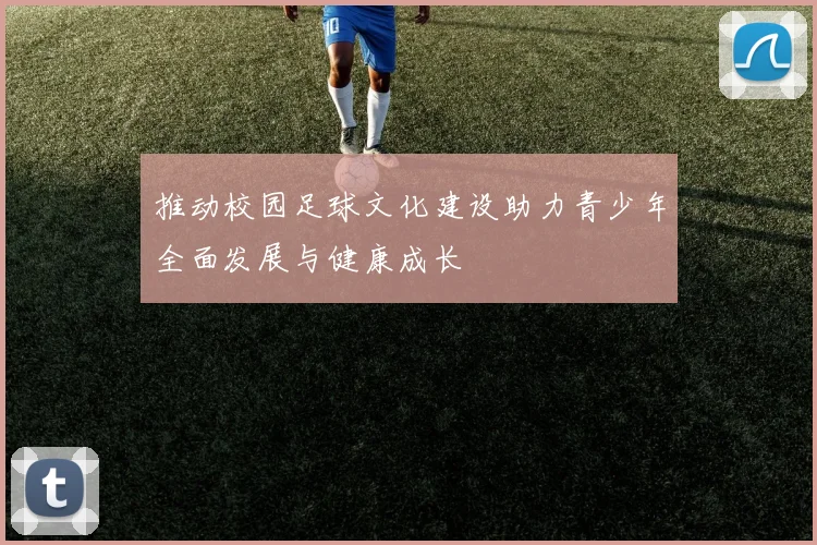 推动校园足球文化建设助力青少年全面发展与健康成长
