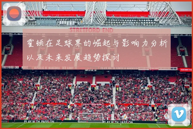 霍顿在足球界的崛起与影响力分析以及未来发展趋势探讨