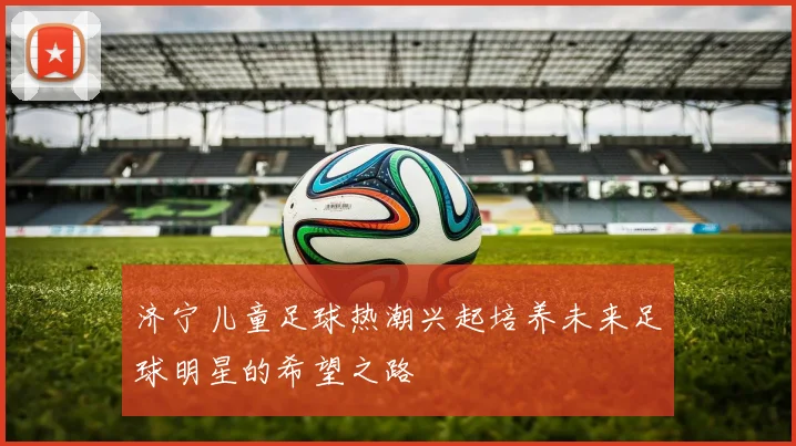 济宁儿童足球热潮兴起培养未来足球明星的希望之路